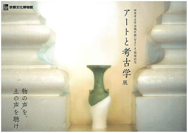 世界考古学会議京都（WAC-8）開催記念　アートと考古学展～物の声を、土の声を聴け～